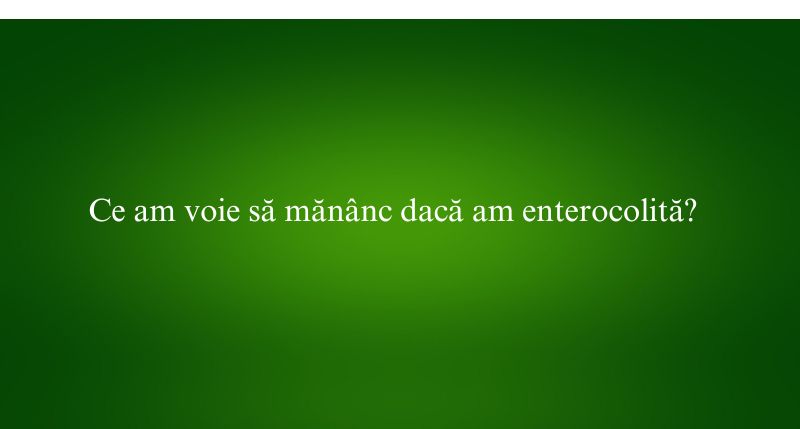 Ce am voie să mănânc dacă am enterocolită