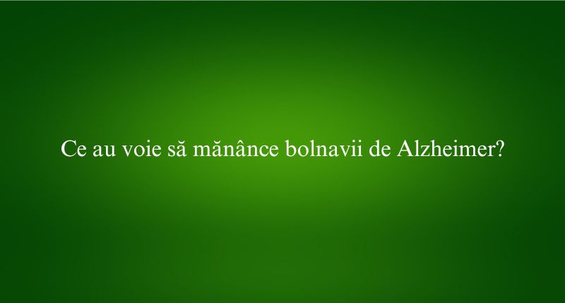 Ce au voie să mănânce bolnavii de Alzheimer