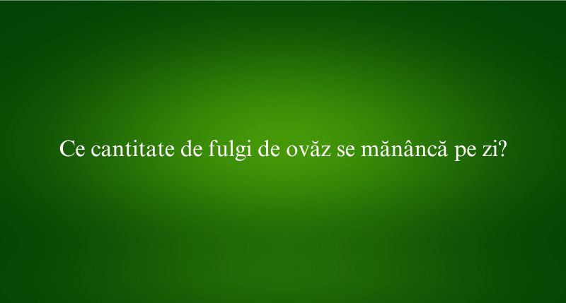 Ce cantitate de fulgi de ovăz se mănâncă pe zi