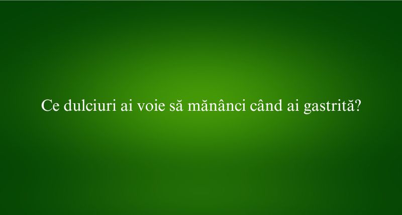 Ce dulciuri ai voie să mănânci când ai gastrită