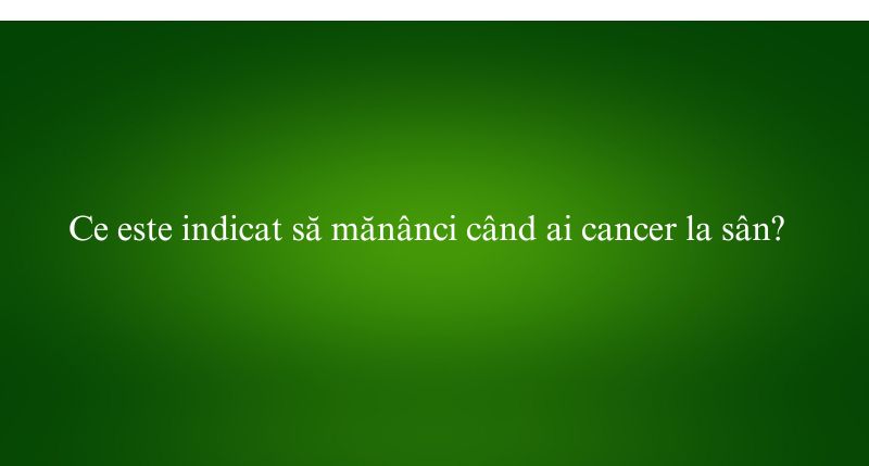 Ce este indicat să mănânci când ai cancer la sân