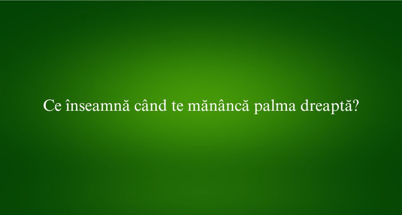 Ce înseamnă când te mănâncă palma dreaptă