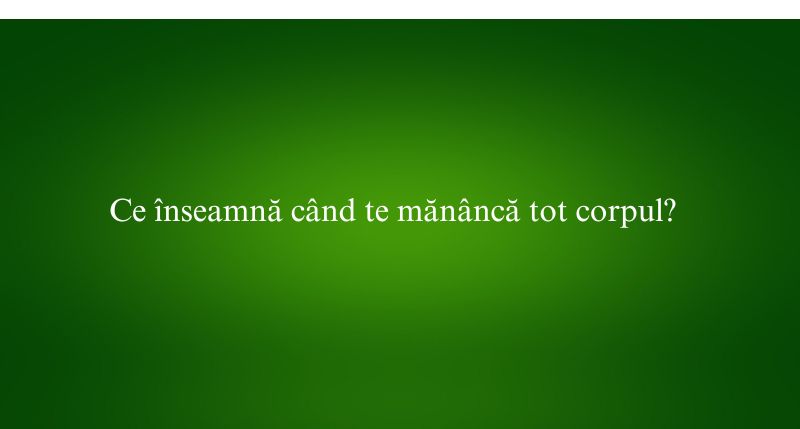 Ce înseamnă când te mănâncă tot corpul
