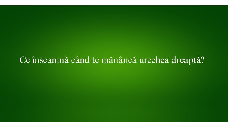 Ce înseamnă când te mănâncă urechea dreaptă?