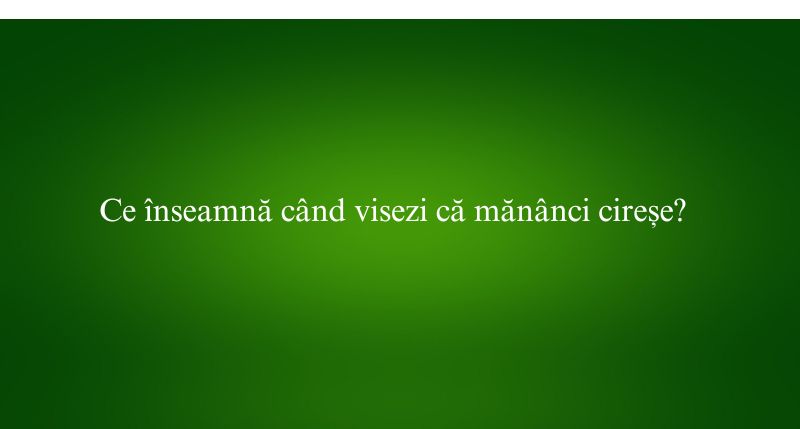 Ce înseamnă când visezi că mănânci cireșe