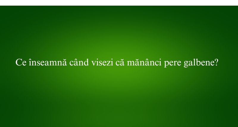 Ce înseamnă când visezi că mănânci pere galbene