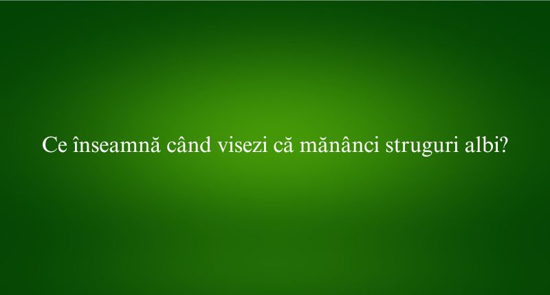 Ce înseamnă când visezi că mănânci struguri albi