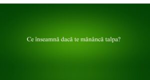 Ce &icirc;nseamnă dacă te măn&acirc;ncă talpa