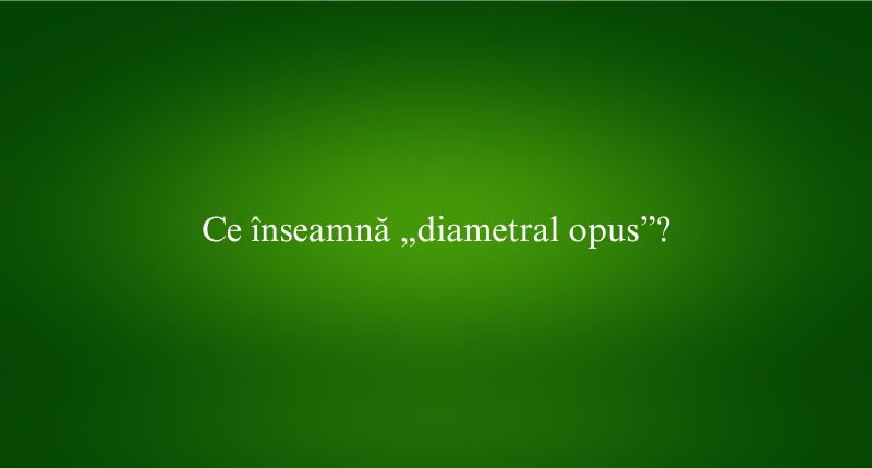 Ce înseamnă „diametral opus”