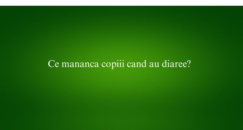 Ce mananca copiii cand au diaree