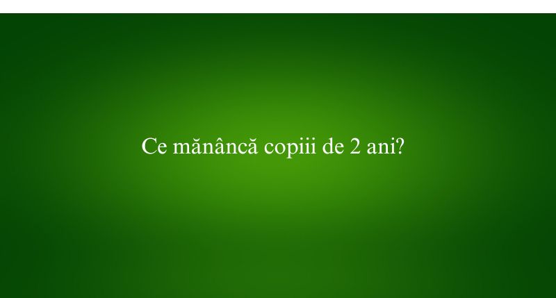 Ce mănâncă copiii de 2 ani