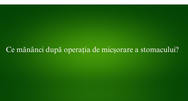 Ce mănânci după operația de micșorare a stomacului