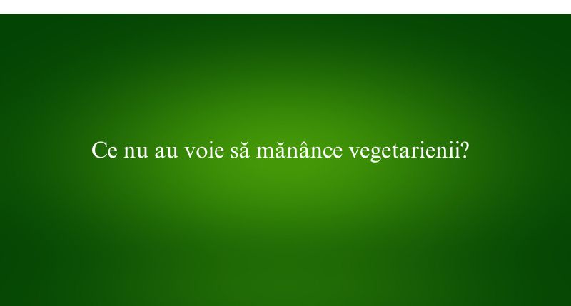 Ce nu au voie să mănânce vegetarienii