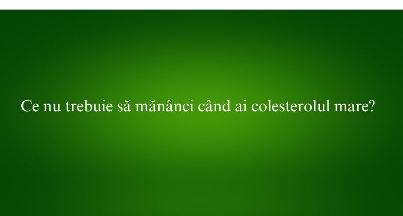 Ce nu trebuie să mănânci când ai colesterolul mare