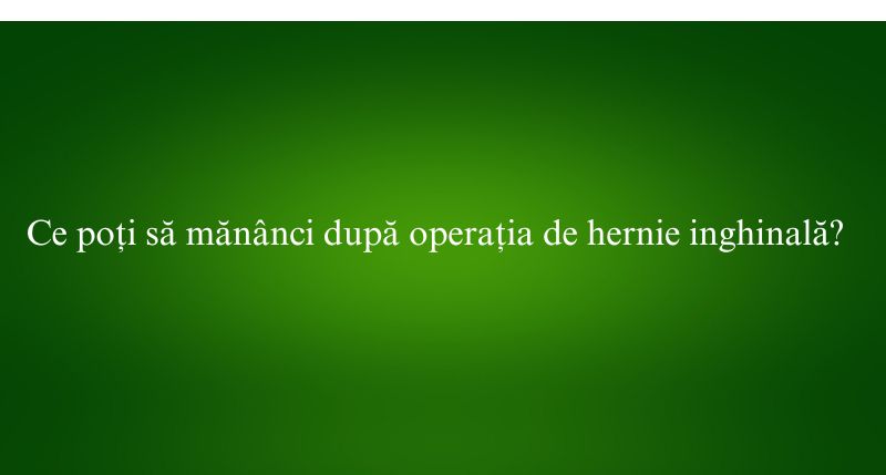 Ce poți să mănânci după operația de hernie inghinală