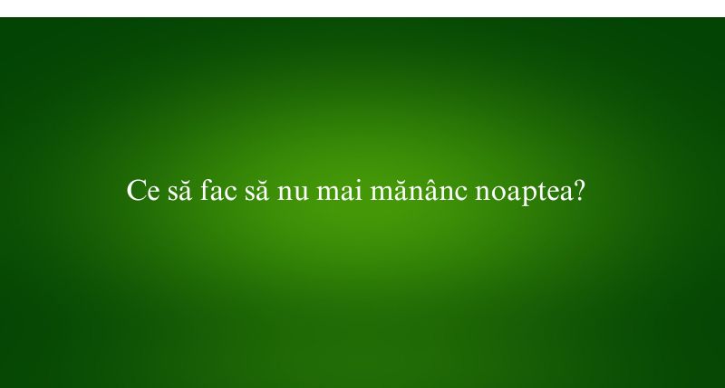 Ce să fac să nu mai mănânc noaptea
