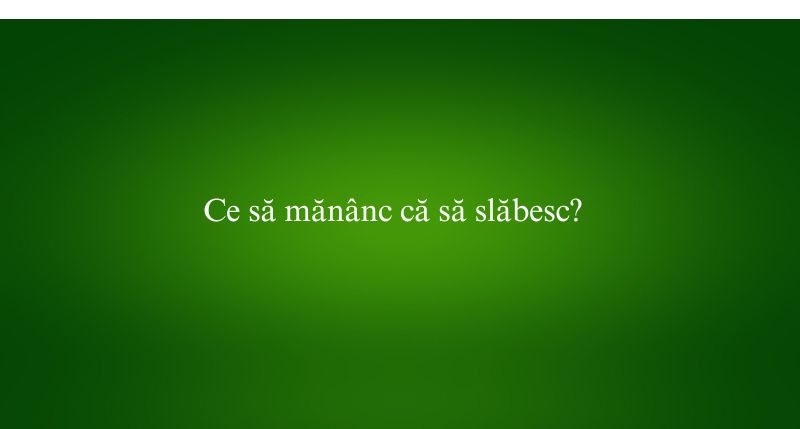 Ce să mănânc că să slăbesc