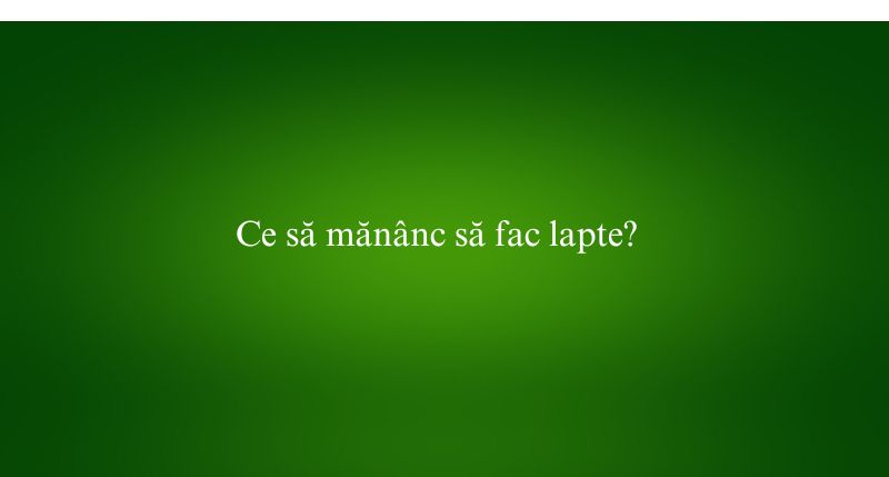 Ce să mănânc să fac lapte