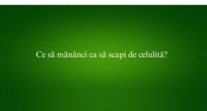 Ce să măn&acirc;nci ca să scapi de celulită
