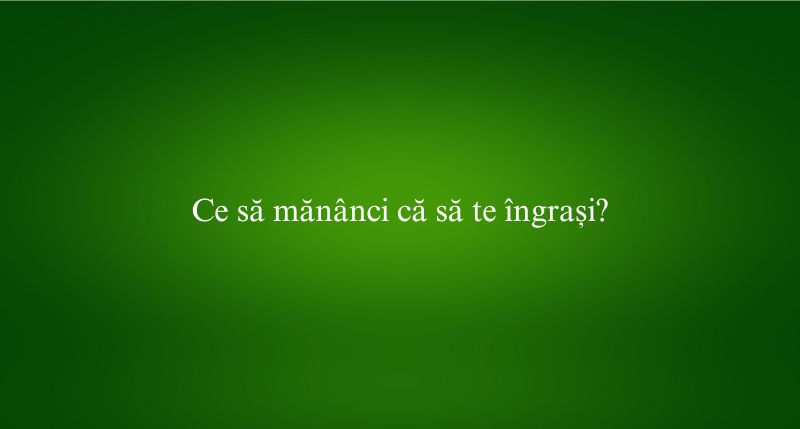 Ce să mănânci că să te îngrași