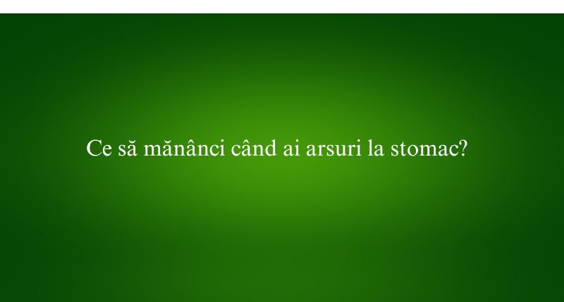 Ce să mănânci când ai arsuri la stomac
