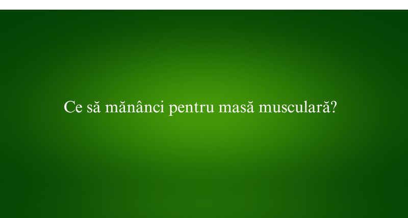 Ce să mănânci pentru masă musculară