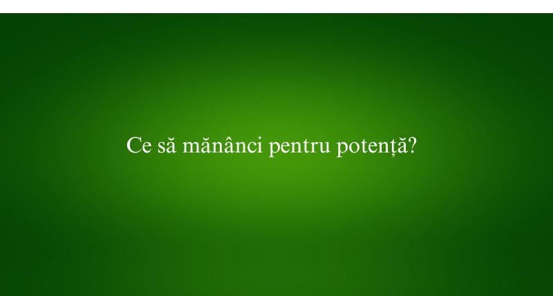 Ce să mănânci pentru potență