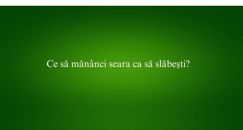 Ce să mănânci seara ca să slăbești