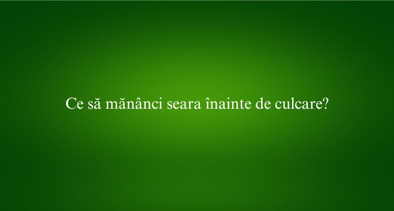 Ce să mănânci seara înainte de culcare