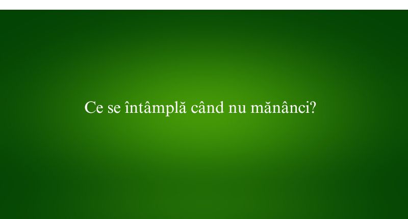 Ce se întâmplă când nu mănânci