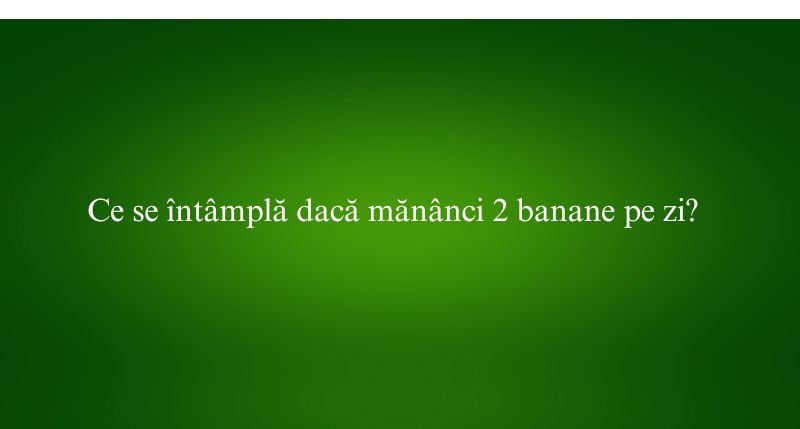 Ce se întâmplă dacă mănânci 2 banane pe zi