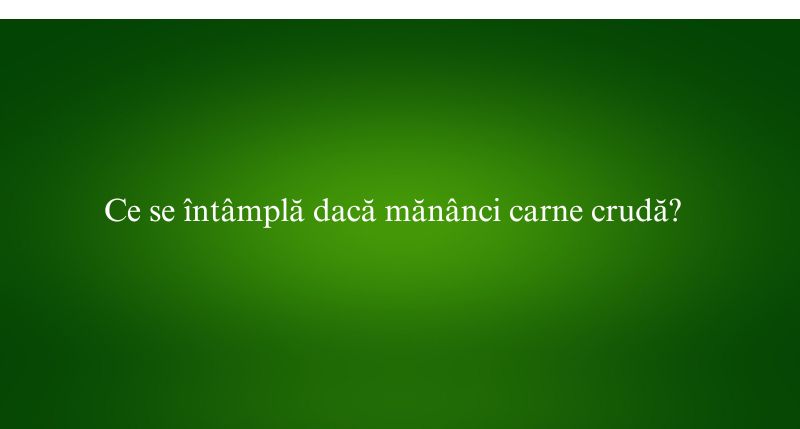 Ce se întâmplă dacă mănânci carne crudă