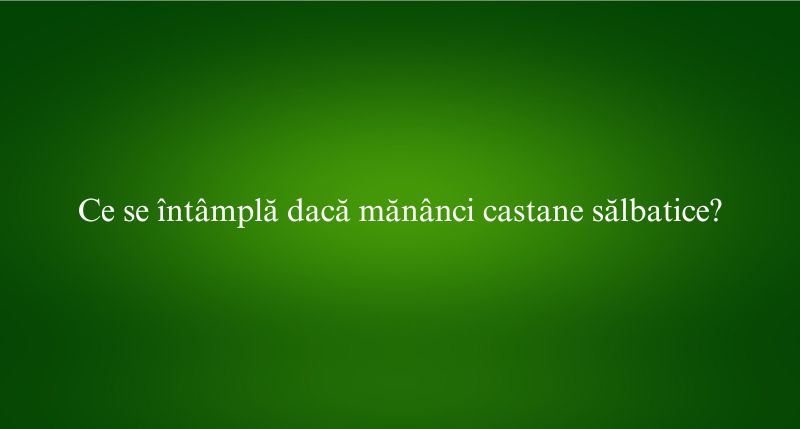 Ce se întâmplă dacă mănânci castane sălbatice