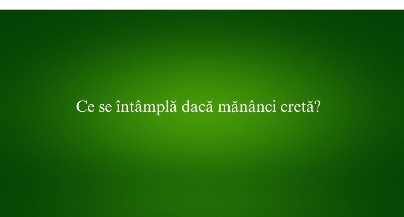 Ce se întâmplă dacă mănânci cretă