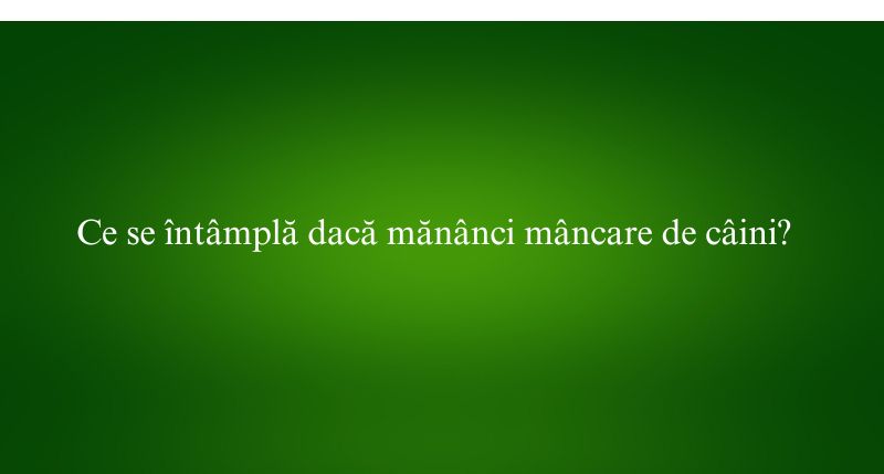 Ce se întâmplă dacă mănânci mâncare de câini