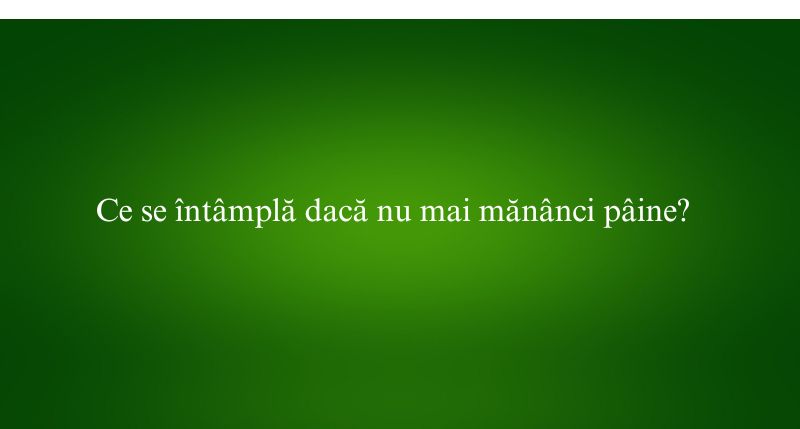 Ce se întâmplă dacă nu mai mănânci pâine