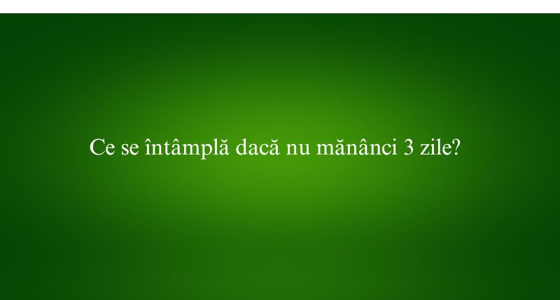 Ce se întâmplă dacă nu mănânci 3 zile
