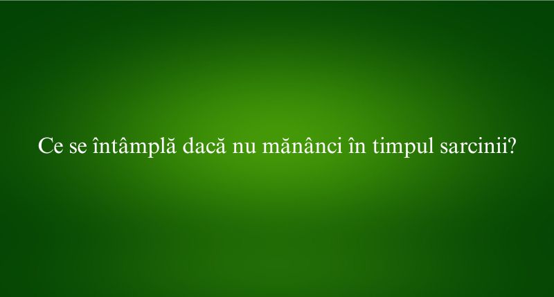 Ce se întâmplă dacă nu mănânci în timpul sarcinii