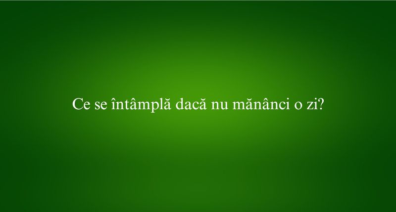 Ce se întâmplă dacă nu mănânci o zi