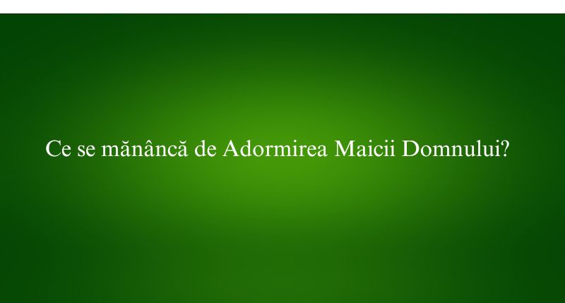Ce se mănâncă de Adormirea Maicii Domnului