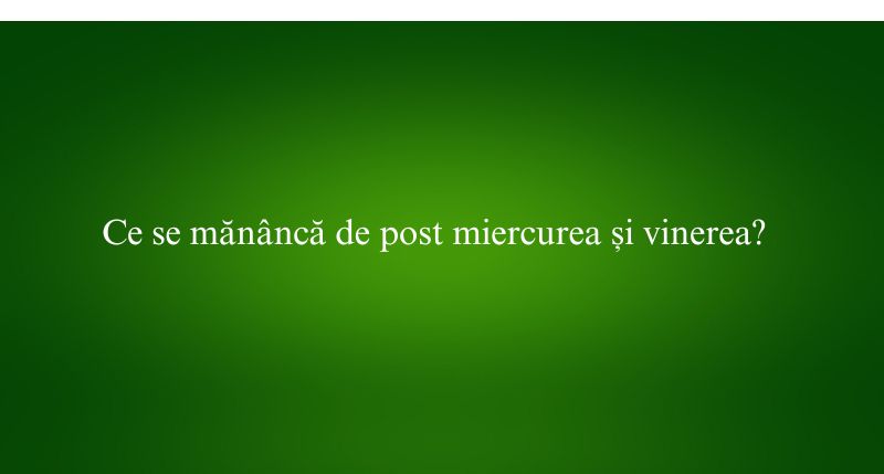 Ce se mănâncă de post miercurea și vinerea