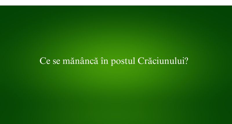 Ce se mănâncă în postul Crăciunului