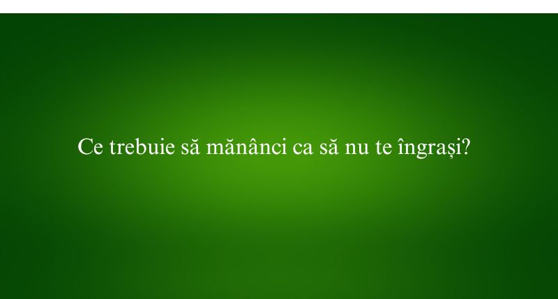 Ce trebuie să mănânci ca să nu te îngrași