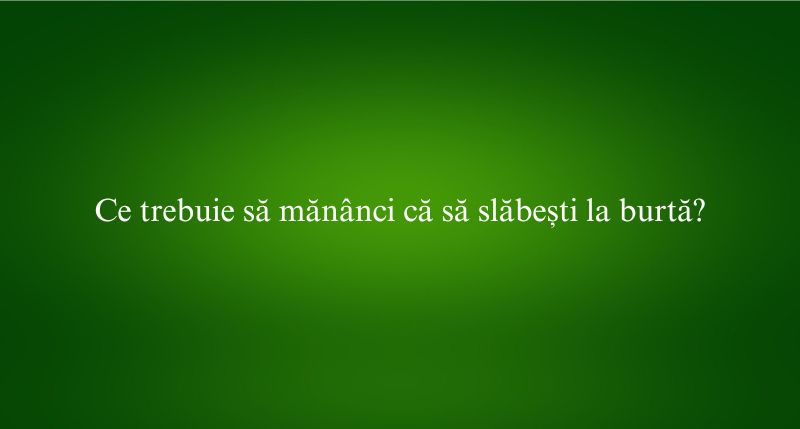 Ce trebuie să mănânci că să slăbești la burtă