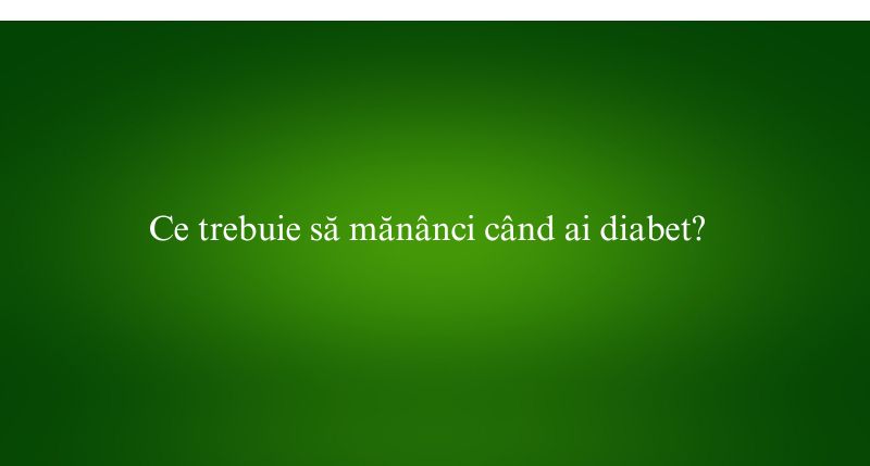 Ce trebuie să mănânci când ai diabet