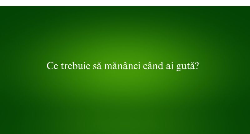Ce trebuie să mănânci când ai gută