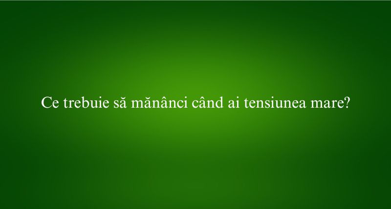 Ce trebuie să mănânci când ai tensiunea mare