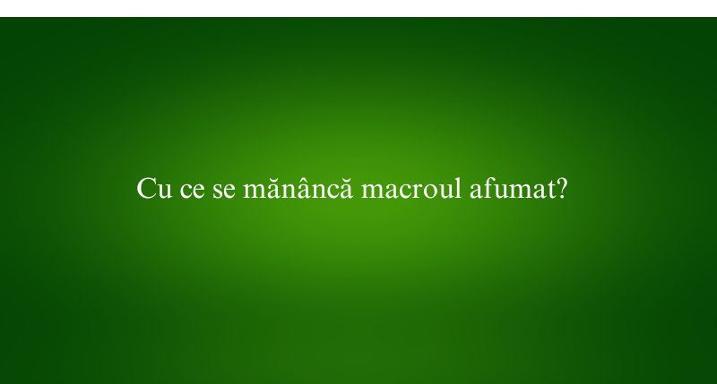 Cu ce se mănâncă macroul afumat
