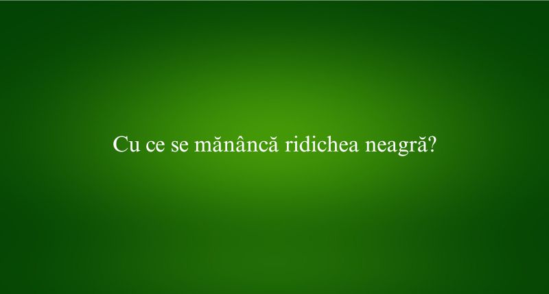 Cu ce se mănâncă ridichea neagră