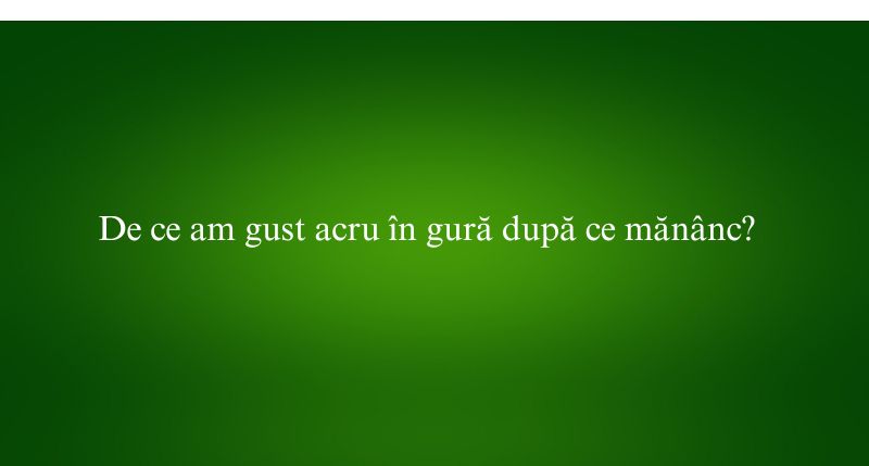 De ce am gust acru în gură după ce mănânc